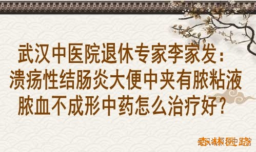 武汉中医院退休专家李家发:溃疡性结肠炎大便中夹有脓粘液脓血不成形中药怎么治疗好?
