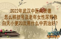 2022年武汉中医向贤德怎么样挂号及老年女性尿频急白天小便20次用什么中药治好？